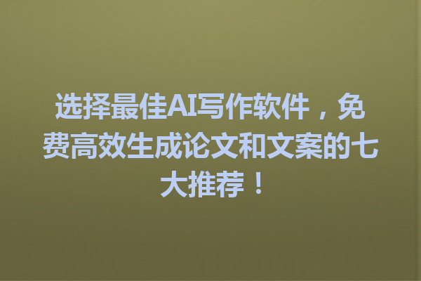 选择最佳 AI 写作软件,免费高效生成论文和文案的七大推荐! 选择最佳 AI 写作软件,免费高效生成论文和文案的七大推荐!