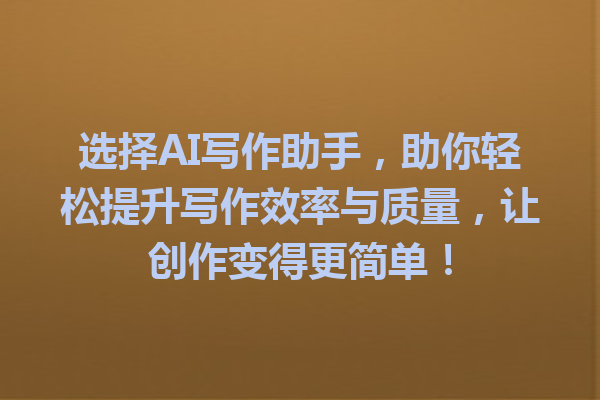 选择AI写作助手，助你轻松提升写作效率与质量，让创作变得更简单！