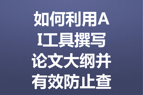 如何利用 AI 工具撰写论文大纲并有效防止查重问题的详细指南 如何利用 AI 工具撰写论文大纲并有效防止查重问题的详细指南