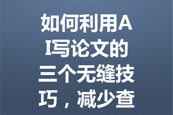 如何利用 AI 写论文的三个无缝技巧,减少查重率并提升效率 如何利用 AI 写论文的三个无缝技巧,减少查重率并提升效率