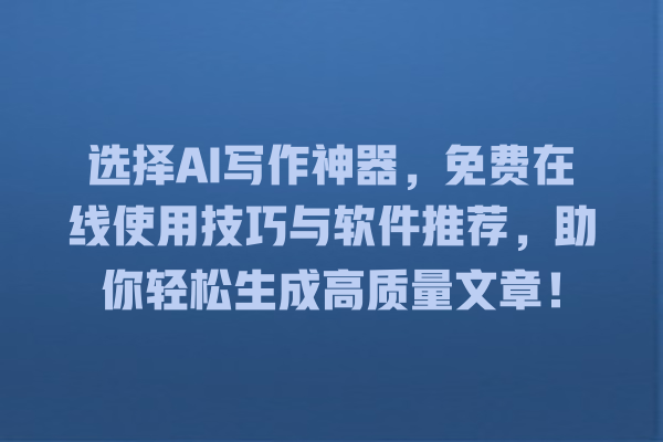 选择 AI 写作神器,免费在线使用技巧与软件推荐,助你轻松生成高质量文章! 选择 AI 写作神器,免费在线使用技巧与软件推荐,助你轻松生成高质量文章!