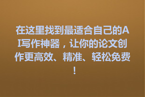 在这里找到最适合自己的 AI 写作神器,让你的论文创作更高效、精准、轻松免费! 在这里找到最适合自己的 AI 写作神器,让你的论文创作更高效、精准、轻松免费!