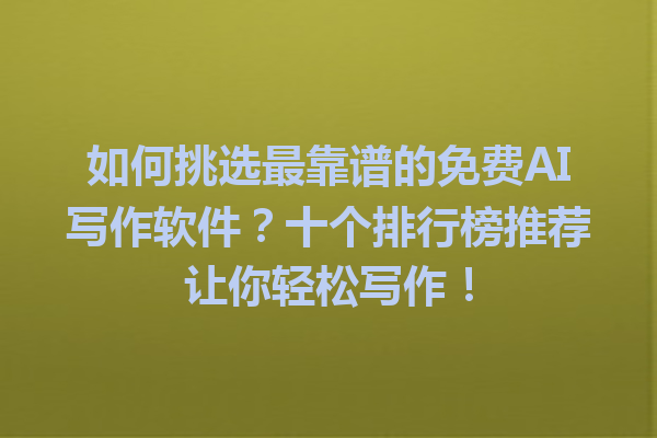 如何挑选最靠谱的免费AI写作软件？十个排行榜推荐让你轻松写作！