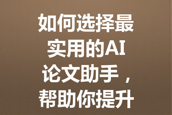 如何选择最实用的 AI 论文助手,帮助你提升写作效率与质量! 如何选择最实用的 AI 论文助手,帮助你提升写作效率与质量!