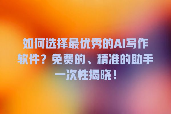 如何选择最优秀的 AI 写作软件?免费的、精准的助手一次性揭晓! 如何选择最优秀的 AI 写作软件?免费的、精准的助手一次性揭晓!