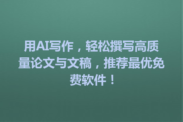 用AI写作，轻松撰写高质量论文与文稿，推荐最优免费软件！