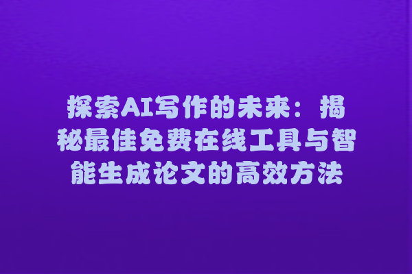 探索 AI 写作的未来:揭秘最佳免费在线工具与智能生成论文的高效方法 探索 AI 写作的未来:揭秘最佳免费在线工具与智能生成论文的高效方法