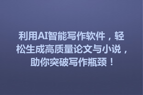 利用 AI 智能写作软件,轻松生成高质量论文与小说,助你突破写作瓶颈! 利用 AI 智能写作软件,轻松生成高质量论文与小说,助你突破写作瓶颈!