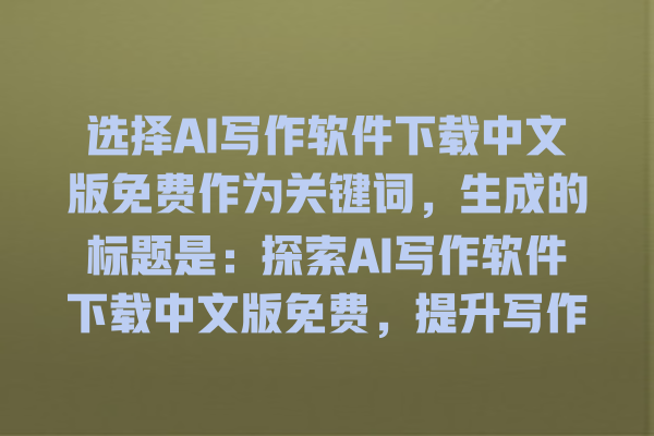 选择 AI 写作软件下载中文版免费作为关键词,生成的标题是:探索 AI 写作软件下载中文版免费,提升写作效率的最佳选择与使用技巧! 选择 AI 写作软件下载中文版免费作为关键词,生成的标题是:探索 AI 写作软件下载中文版免费,提升写作效率的最佳选择与使用技巧!