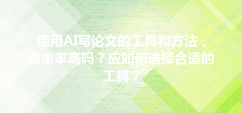 使用 AI 写论文的工具和方法,查重率高吗?应如何选择合适的工具? 使用 AI 写论文的工具和方法,查重率高吗?应如何选择合适的工具?