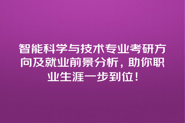 智能科学与技术专业考研方向及就业前景分析,助你职业生涯一步到位! 智能科学与技术专业考研方向及就业前景分析,助你职业生涯一步到位!