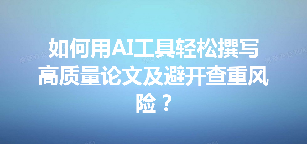 如何用 AI 工具轻松撰写高质量论文及避开查重风险? 如何用 AI 工具轻松撰写高质量论文及避开查重风险?