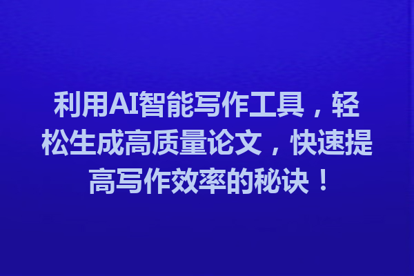 利用 AI 智能写作工具,轻松生成高质量论文,快速提高写作效率的秘诀! 利用 AI 智能写作工具,轻松生成高质量论文,快速提高写作效率的秘诀!