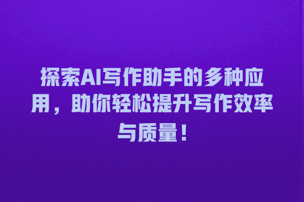 探索 AI 写作助手的多种应用,助你轻松提升写作效率与质量! 探索 AI 写作助手的多种应用,助你轻松提升写作效率与质量!