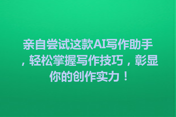 亲自尝试这款AI写作助手，轻松掌握写作技巧，彰显你的创作实力！