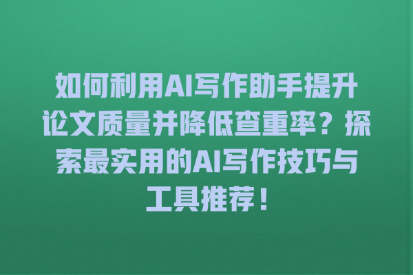 如何利用 AI 写作助手提升论文质量并降低查重率?探索最实用的 AI 写作技巧与工具推荐! 如何利用 AI 写作助手提升论文质量并降低查重率?探索最实用的 AI 写作技巧与工具推荐!