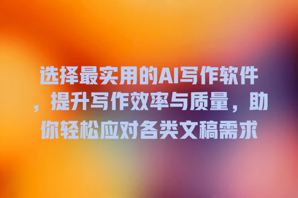 选择最实用的 AI 写作软件,提升写作效率与质量,助你轻松应对各类文稿需求 选择最实用的 AI 写作软件,提升写作效率与质量,助你轻松应对各类文稿需求