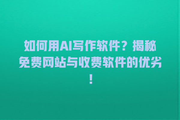 如何用 AI 写作软件？揭秘免费网站与收费软件的优劣！