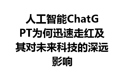 人工智能ChatGPT为何迅速走红及其对未来科技的深远影响