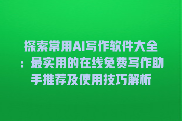 探索常用 AI 写作软件大全:最实用的在线免费写作助手推荐及使用技巧解析 探索常用 AI 写作软件大全:最实用的在线免费写作助手推荐及使用技巧解析