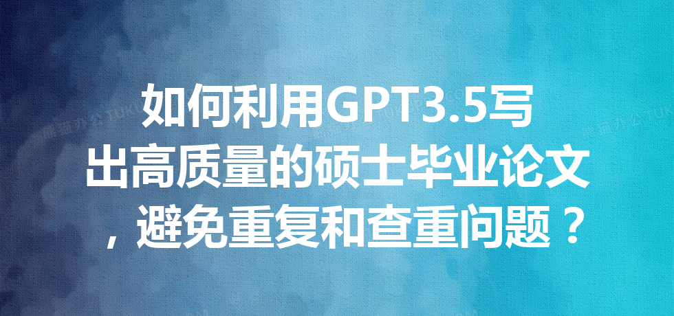 如何利用 GPT3.5 写出高质量的硕士毕业论文,避免重复和查重问题? 如何利用 GPT3.5 写出高质量的硕士毕业论文,避免重复和查重问题?