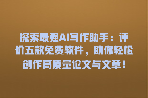 探索最强 AI 写作助手:评价五款免费软件,助你轻松创作高质量论文与文章! 探索最强 AI 写作助手:评价五款免费软件,助你轻松创作高质量论文与文章!