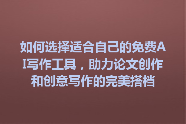 如何选择适合自己的免费AI写作工具，助力论文创作和创意写作的完美搭档