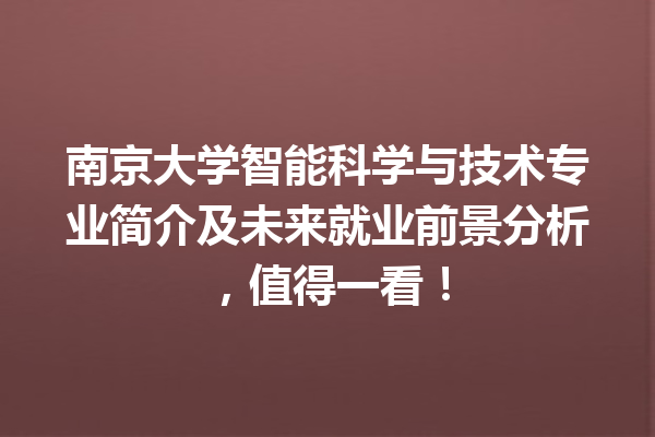 南京大学智能科学与技术专业简介及未来就业前景分析,值得一看! 南京大学智能科学与技术专业简介及未来就业前景分析,值得一看!