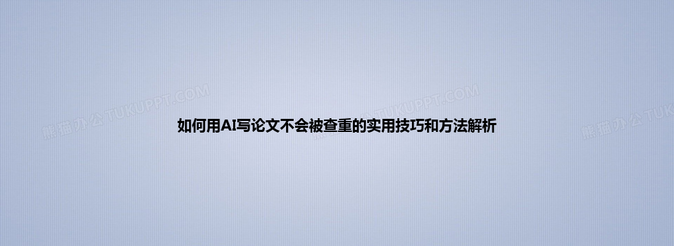 如何用 AI 写论文不会被查重的实用技巧和方法解析 如何用 AI 写论文不会被查重的实用技巧和方法解析