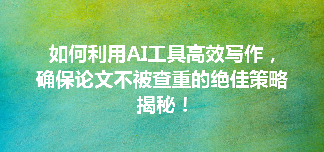如何利用 AI 工具高效写作,确保论文不被查重的绝佳策略揭秘! 如何利用 AI 工具高效写作,确保论文不被查重的绝佳策略揭秘!
