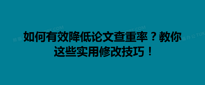 如何有效降低论文查重率?教你这些实用修改技巧! 如何有效降低论文查重率?教你这些实用修改技巧!