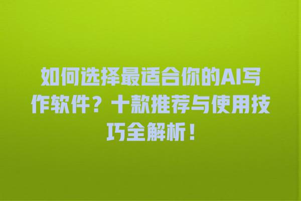如何选择最适合你的 AI 写作软件?十款推荐与使用技巧全解析! 如何选择最适合你的 AI 写作软件?十款推荐与使用技巧全解析!