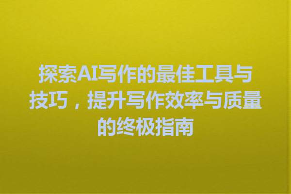 探索 AI 写作的最佳工具与技巧,提升写作效率与质量的终极指南 探索 AI 写作的最佳工具与技巧,提升写作效率与质量的终极指南