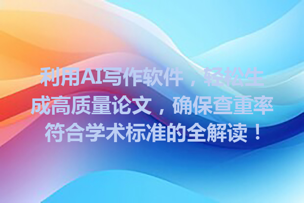 利用 AI 写作软件,轻松生成高质量论文,确保查重率符合学术标准的全解读! 利用 AI 写作软件,轻松生成高质量论文,确保查重率符合学术标准的全解读!