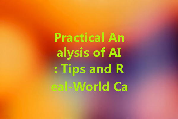 Practical Analysis of AI: Tips and Real-World Case Studies Practical Analysis of AI: Tips and Real-World Case Studies