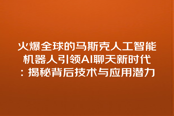 火爆全球的马斯克人工智能机器人引领 AI 聊天新时代:揭秘背后技术与应用潜力 火爆全球的马斯克人工智能机器人引领 AI 聊天新时代:揭秘背后技术与应用潜力