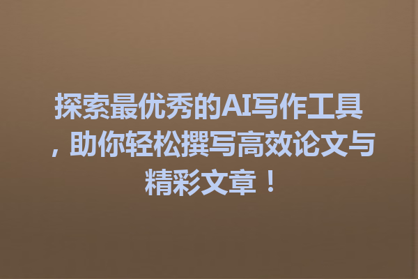 探索最优秀的 AI 写作工具,助你轻松撰写高效论文与精彩文章! 探索最优秀的 AI 写作工具,助你轻松撰写高效论文与精彩文章!