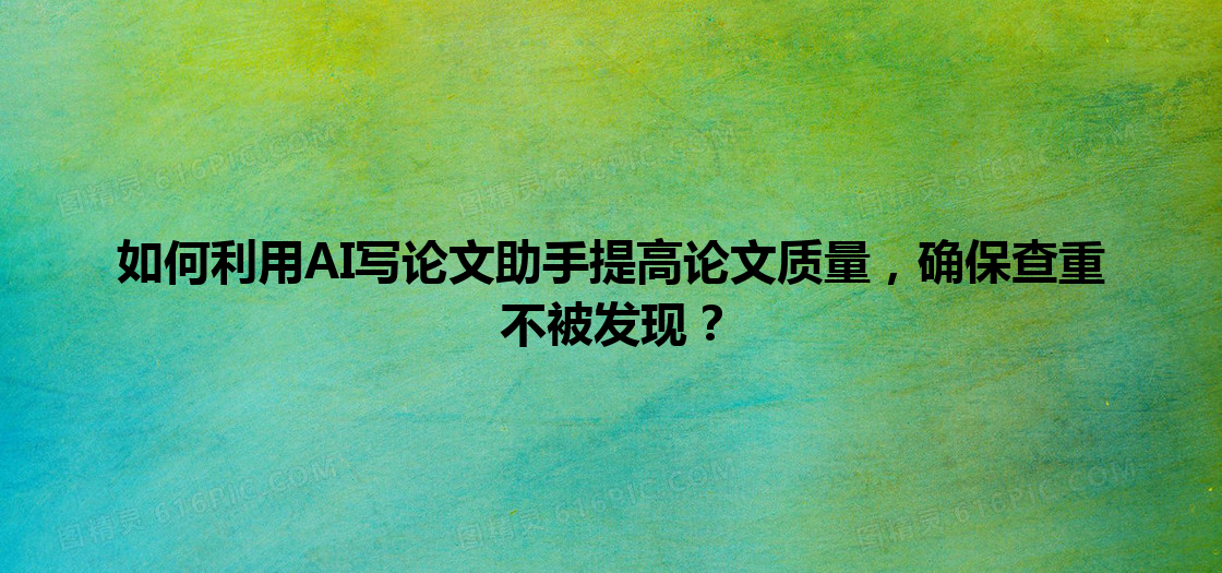 如何利用 AI 写论文助手提高论文质量,确保查重不被发现? 如何利用 AI 写论文助手提高论文质量,确保查重不被发现?