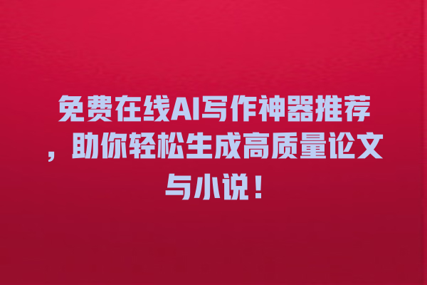 免费在线 AI 写作神器推荐,助你轻松生成高质量论文与小说! 免费在线 AI 写作神器推荐,助你轻松生成高质量论文与小说!