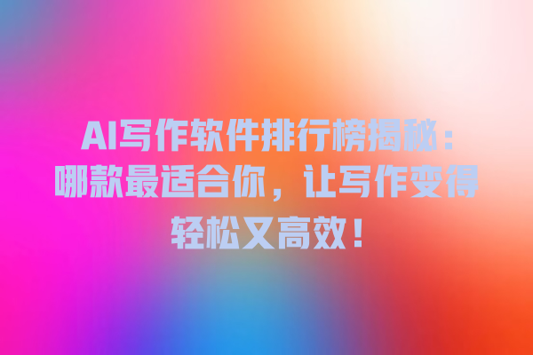 AI 写作软件排行榜揭秘:哪款最适合你,让写作变得轻松又高效! AI 写作软件排行榜揭秘:哪款最适合你,让写作变得轻松又高效!