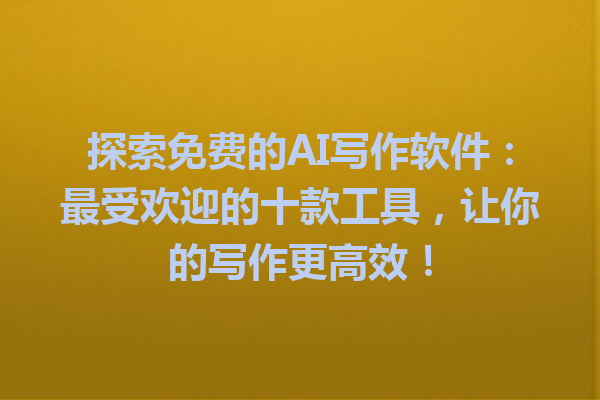 探索免费的 AI 写作软件:最受欢迎的十款工具,让你的写作更高效! 探索免费的 AI 写作软件:最受欢迎的十款工具,让你的写作更高效!