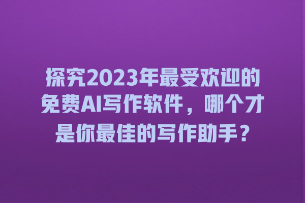 探究 2023 年最受欢迎的免费 AI 写作软件,哪个才是你最佳的写作助手? 探究 2023 年最受欢迎的免费 AI 写作软件,哪个才是你最佳的写作助手?