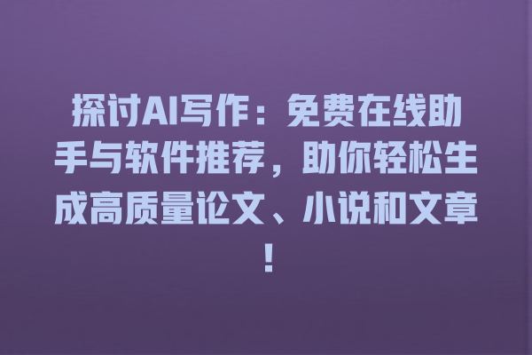 探讨 AI 写作:免费在线助手与软件推荐,助你轻松生成高质量论文、小说和文章! 探讨 AI 写作:免费在线助手与软件推荐,助你轻松生成高质量论文、小说和文章!