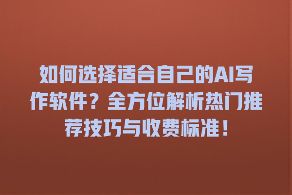 如何选择适合自己的 AI 写作软件?全方位解析热门推荐技巧与收费标准! 如何选择适合自己的 AI 写作软件?全方位解析热门推荐技巧与收费标准!