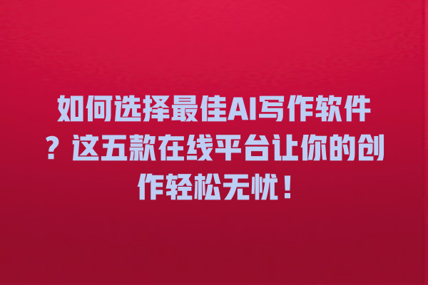 如何选择最佳 AI 写作软件?这五款在线平台让你的创作轻松无忧! 如何选择最佳 AI 写作软件?这五款在线平台让你的创作轻松无忧!