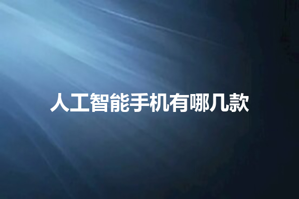 人工智能手机有哪几款 人工智能手机有哪几款