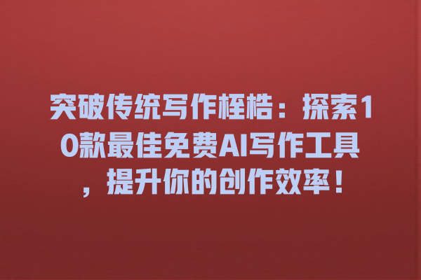突破传统写作桎梏:探索 10 款最佳免费 AI 写作工具,提升你的创作效率! 突破传统写作桎梏:探索 10 款最佳免费 AI 写作工具,提升你的创作效率!