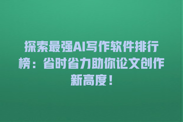 探索最强 AI 写作软件排行榜:省时省力助你论文创作新高度! 探索最强 AI 写作软件排行榜:省时省力助你论文创作新高度!