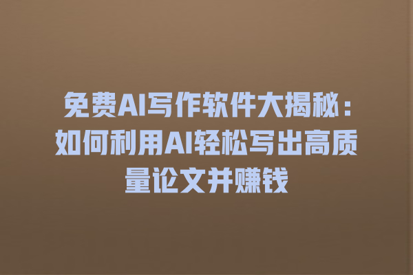 免费 AI 写作软件大揭秘:如何利用 AI 轻松写出高质量论文并赚钱 免费 AI 写作软件大揭秘:如何利用 AI 轻松写出高质量论文并赚钱