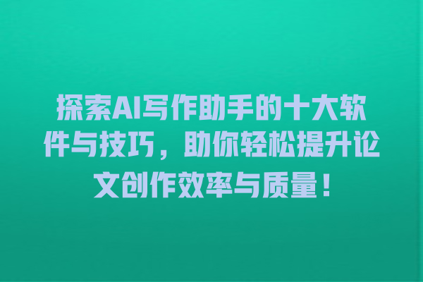 探索 AI 写作助手的十大软件与技巧,助你轻松提升论文创作效率与质量! 探索 AI 写作助手的十大软件与技巧,助你轻松提升论文创作效率与质量!